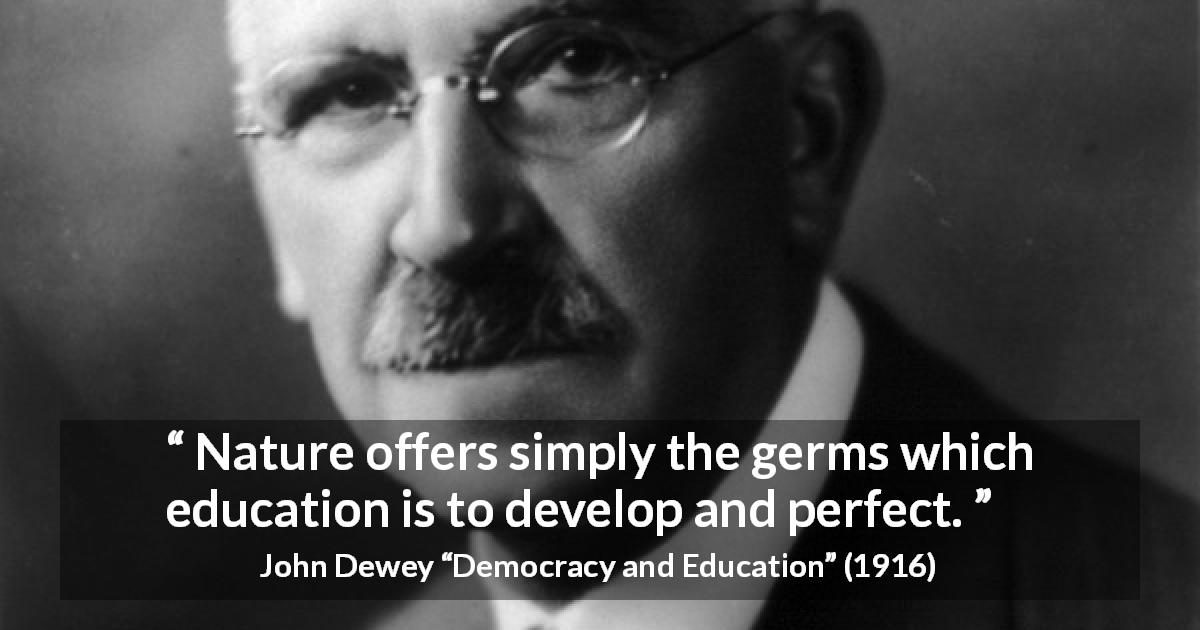 John Dewey quote about nature from Democracy and Education - Nature offers simply the germs which education is to develop and perfect.
