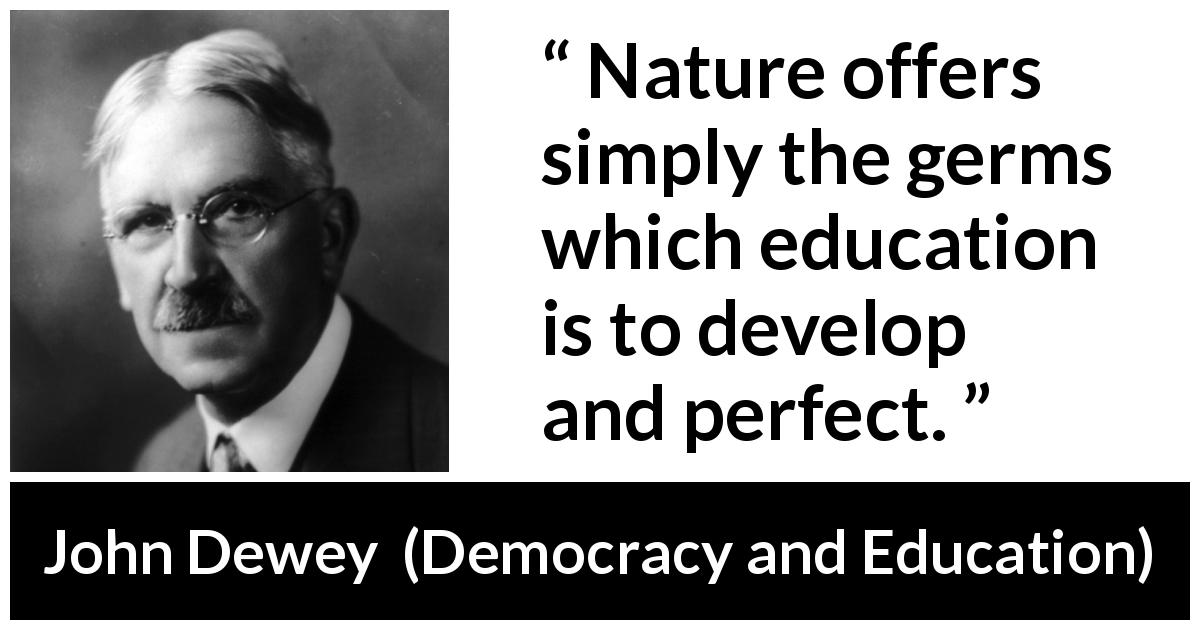 John Dewey quote about nature from Democracy and Education - Nature offers simply the germs which education is to develop and perfect.
