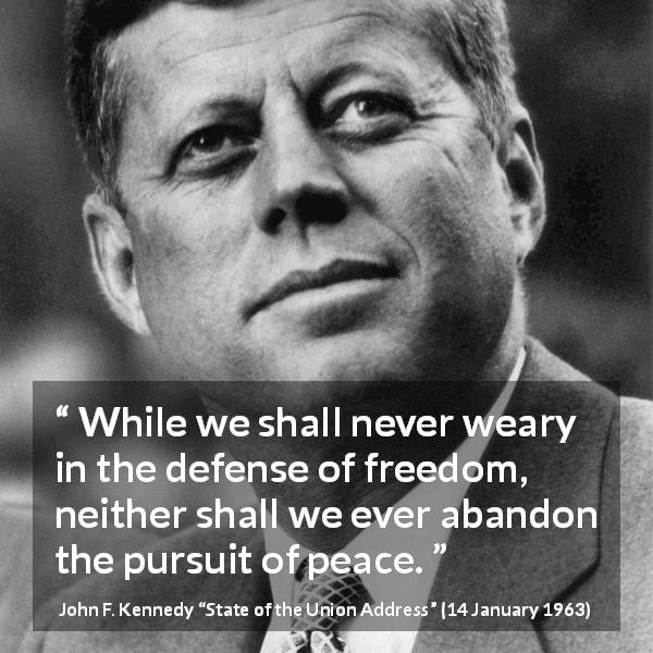 John F. Kennedy quote about freedom from State of the Union Address - While we shall never weary in the defense of freedom, neither shall we ever abandon the pursuit of peace.
