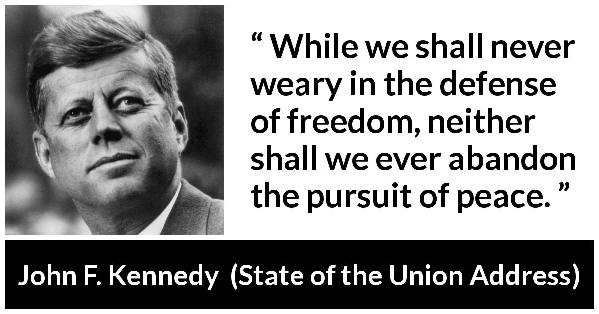 John F. Kennedy quote about freedom from State of the Union Address - While we shall never weary in the defense of freedom, neither shall we ever abandon the pursuit of peace.