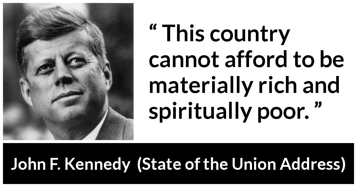 John F. Kennedy quote about wealth from State of the Union Address - This country cannot afford to be materially rich and spiritually poor.