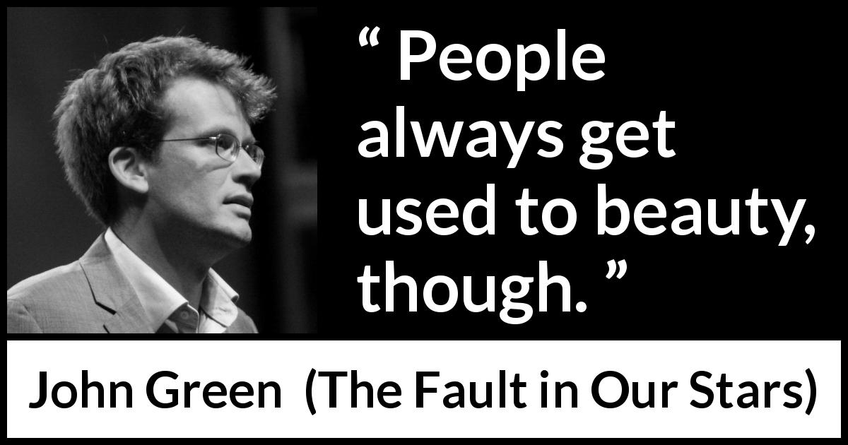 John Green quote about beauty from The Fault in Our Stars - People always get used to beauty, though.