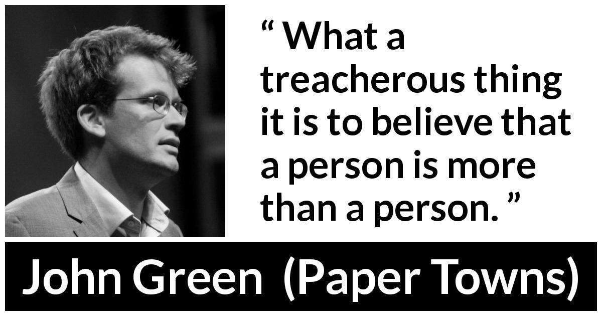 John Green quote about belief from Paper Towns - What a treacherous thing it is to believe that a person is more than a person.