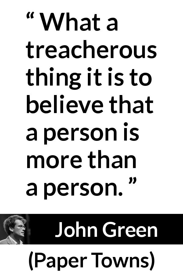 John Green quote about belief from Paper Towns - What a treacherous thing it is to believe that a person is more than a person.