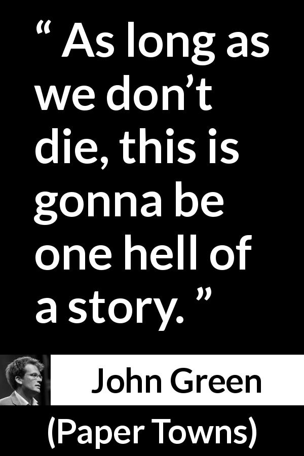 John Green quote about death from Paper Towns - As long as we don’t die, this is gonna be one hell of a story.