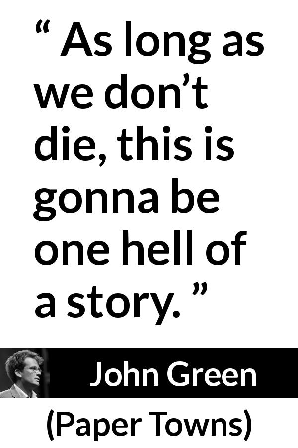 John Green quote about death from Paper Towns - As long as we don’t die, this is gonna be one hell of a story.