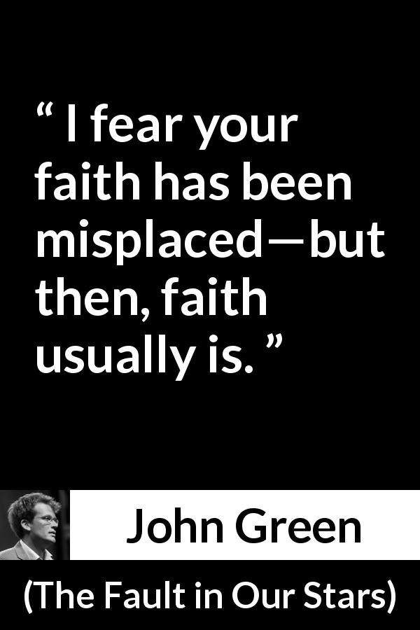 John Green quote about faith from The Fault in Our Stars - I fear your faith has been misplaced—but then, faith usually is.