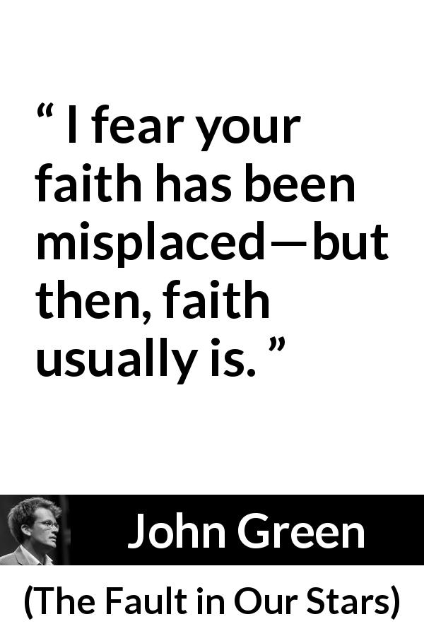 John Green quote about faith from The Fault in Our Stars - I fear your faith has been misplaced—but then, faith usually is.