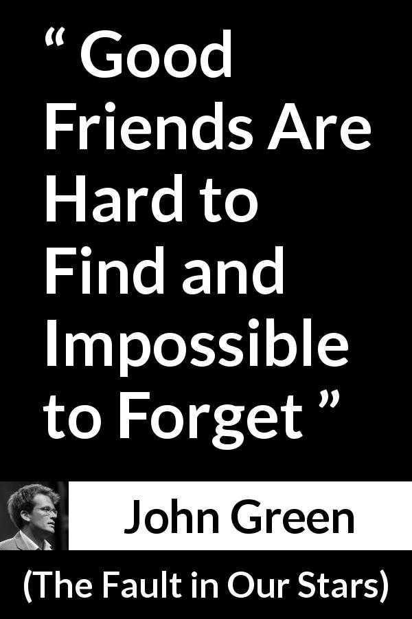 John Green quote about friendship from The Fault in Our Stars - Good Friends Are Hard to Find and Impossible to Forget