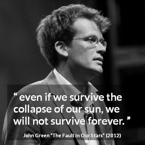John Green quote about humanity from The Fault in Our Stars - even if we survive the collapse of our sun, we will not survive forever.