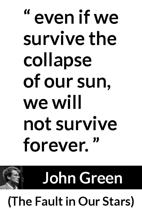 John Green quote about humanity from The Fault in Our Stars - even if we survive the collapse of our sun, we will not survive forever.