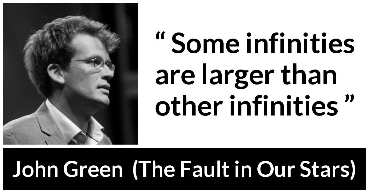 John Green quote about infinity from The Fault in Our Stars - Some infinities are larger than other infinities