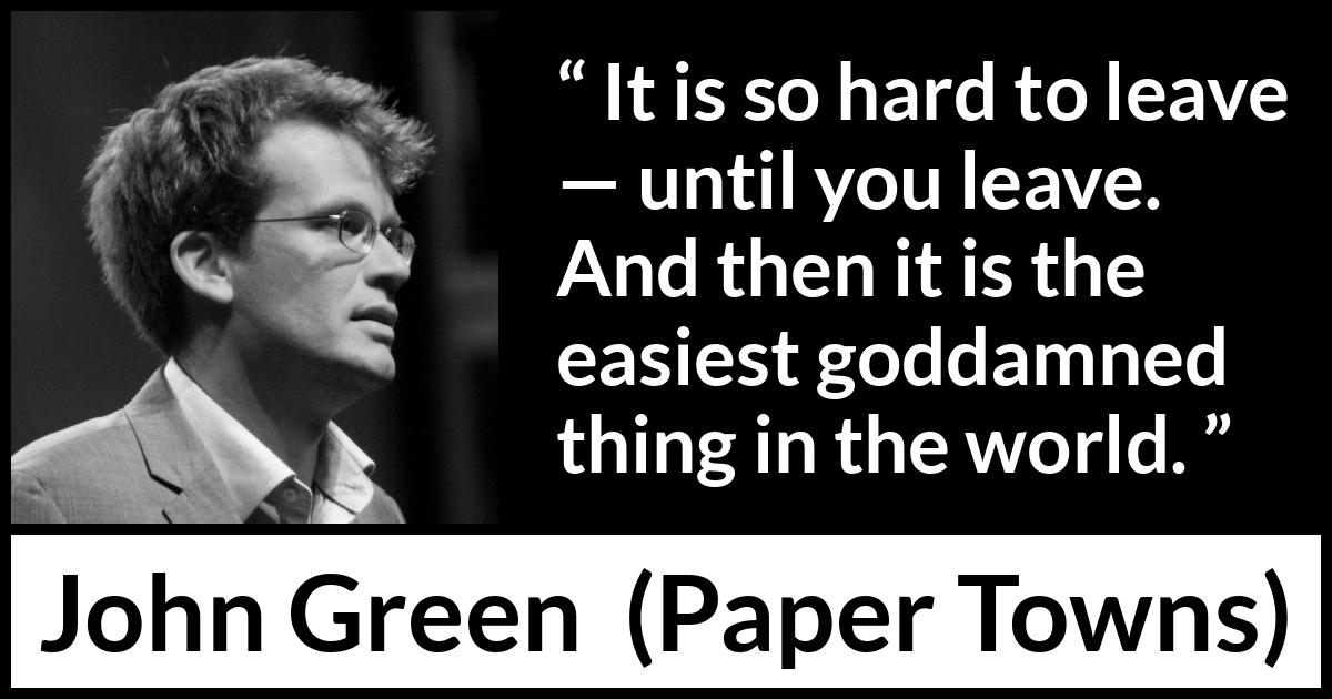 John Green It Is So Hard To Leave Until You Leave And 