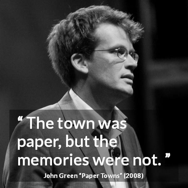John Green quote about memories from Paper Towns - The town was paper, but the memories were not.