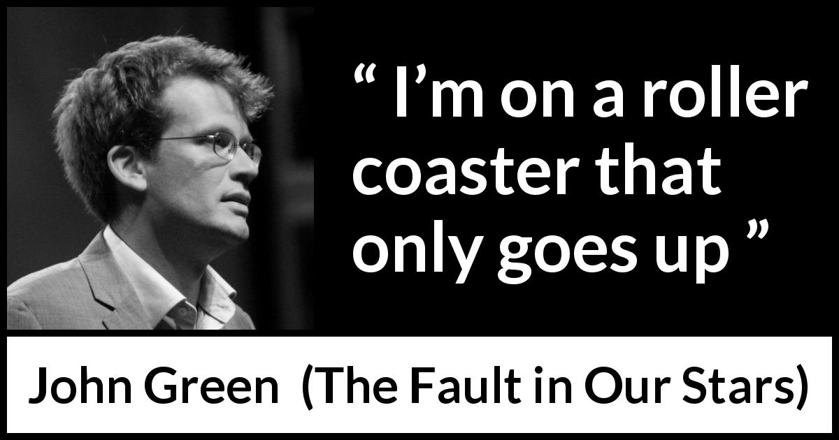 John Green quote about mood from The Fault in Our Stars - I’m on a roller coaster that only goes up