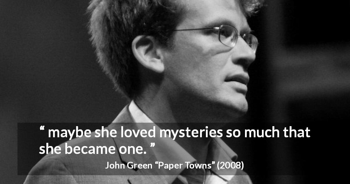 John Green quote about personality from Paper Towns - maybe she loved mysteries so much that she became one.