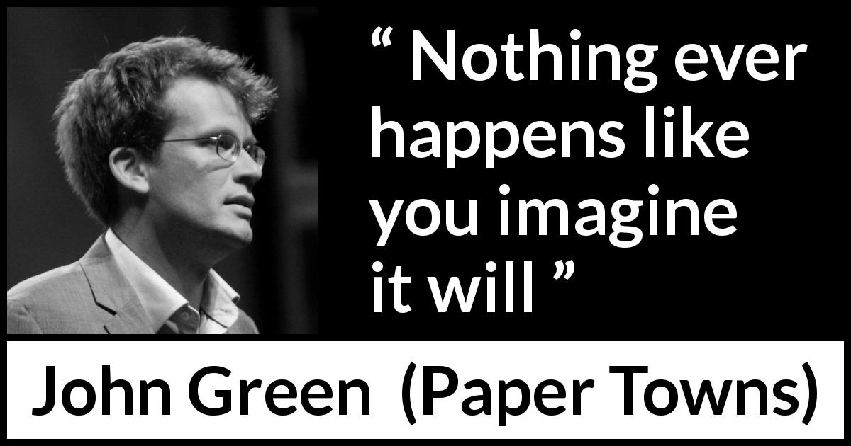 John Green quote about reality from Paper Towns - Nothing ever happens like you imagine it will