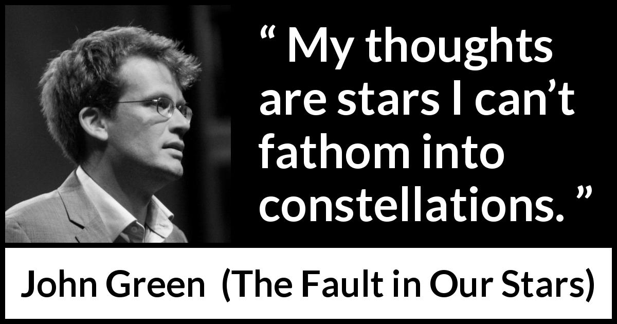 John Green quote about stars from The Fault in Our Stars - My thoughts are stars I can’t fathom into constellations.