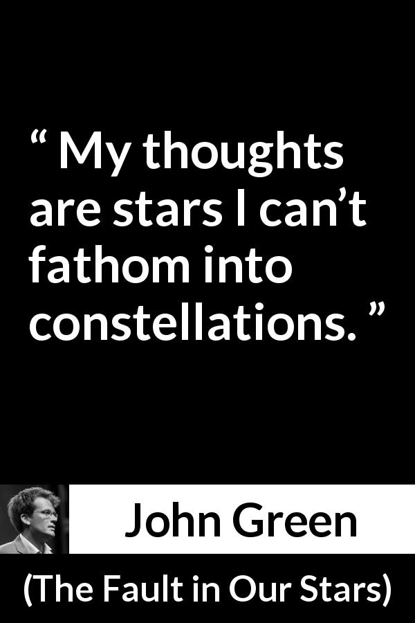 John Green quote about stars from The Fault in Our Stars - My thoughts are stars I can’t fathom into constellations.