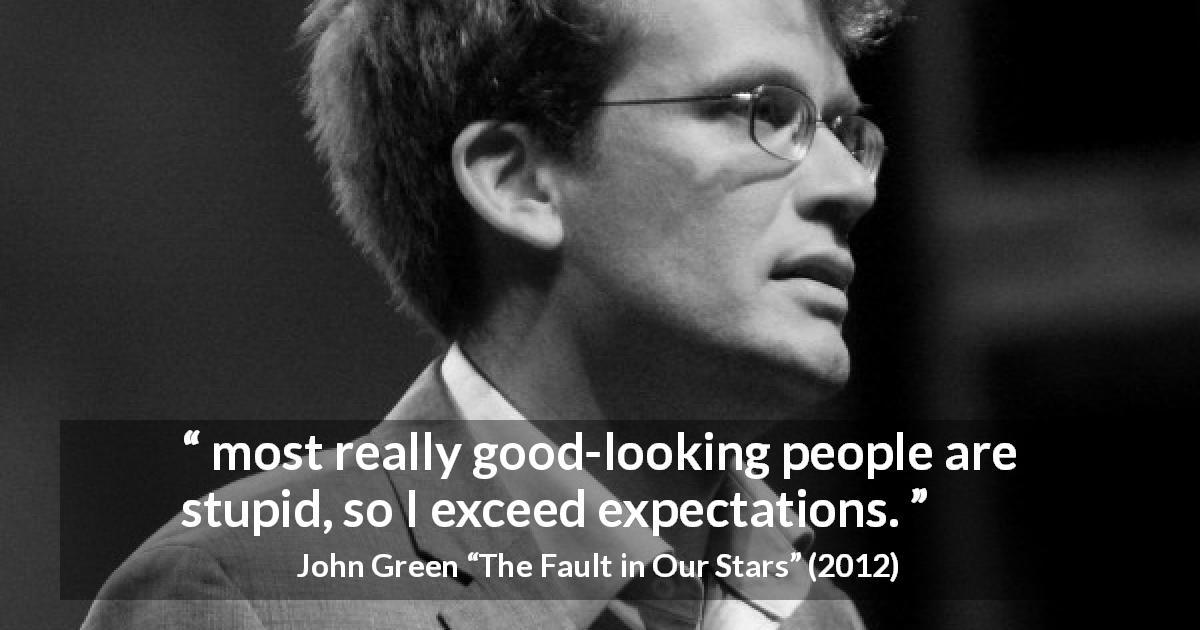 John Green quote about stupidity from The Fault in Our Stars - most really good-looking people are stupid, so I exceed expectations.
