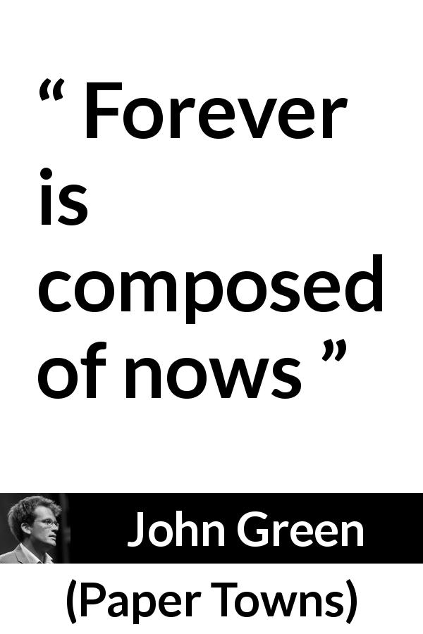 John Green quote about time from Paper Towns - Forever is composed of nows