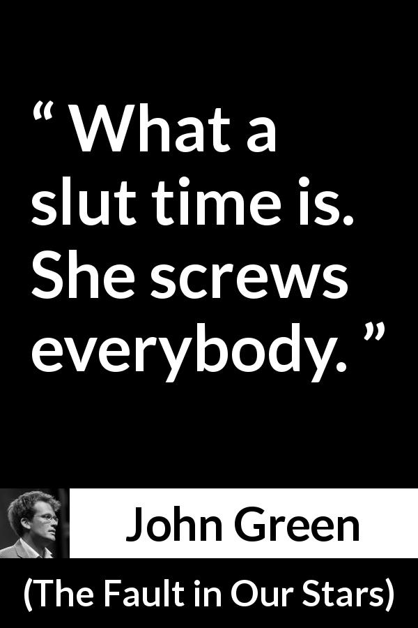 John Green quote about time from The Fault in Our Stars - What a slut time is. She screws everybody.