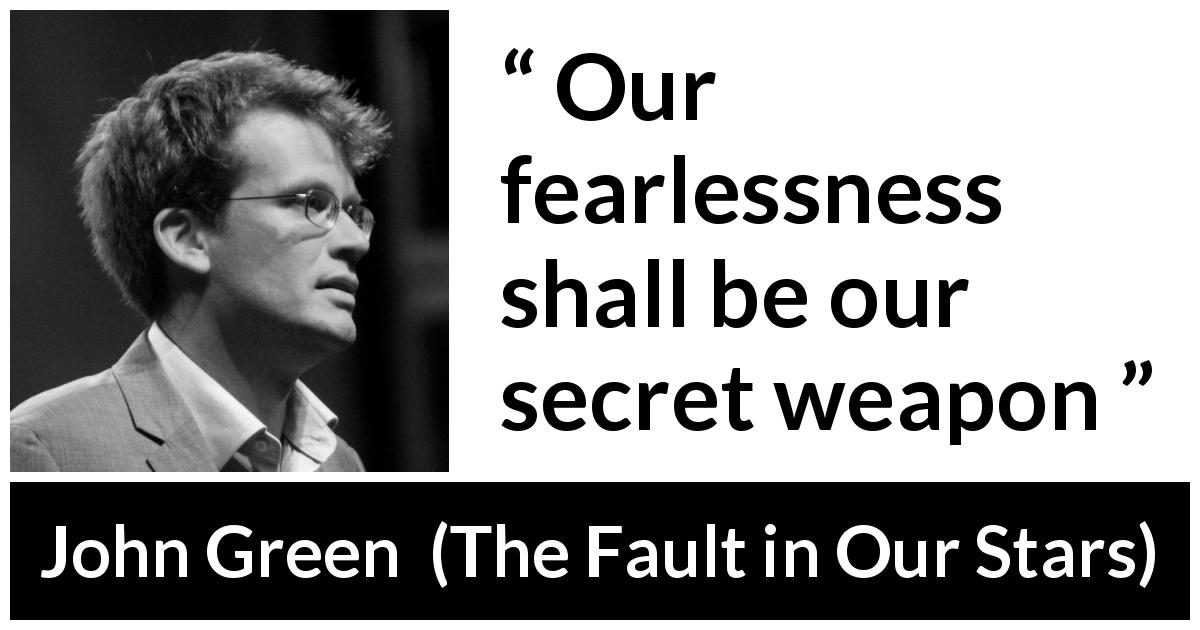 John Green quote about weapon from The Fault in Our Stars - Our fearlessness shall be our secret weapon