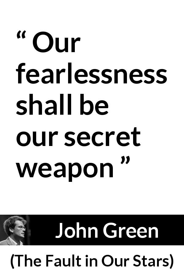 John Green quote about weapon from The Fault in Our Stars - Our fearlessness shall be our secret weapon