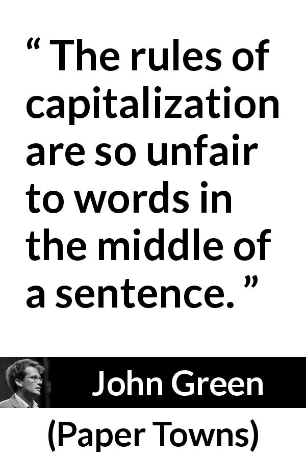John Green quote about words from Paper Towns - The rules of capitalization are so unfair to words in the middle of a sentence.