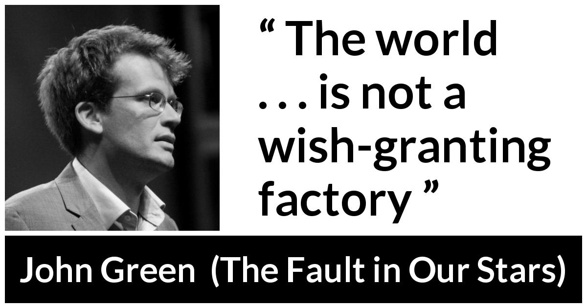 John Green quote about world from The Fault in Our Stars - The world . . . is not a wish-granting factory