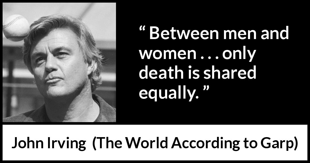 John Irving quote about women from The World According to Garp - Between men and women . . . only death is shared equally.
