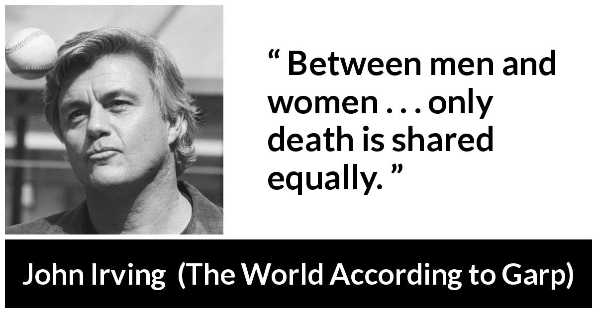 John Irving quote about women from The World According to Garp - Between men and women . . . only death is shared equally.
