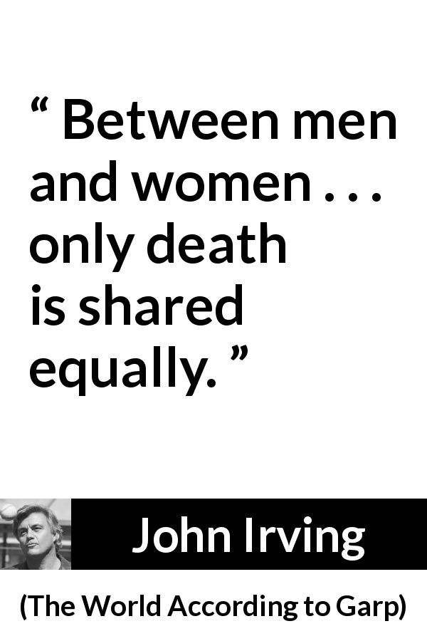 John Irving quote about women from The World According to Garp - Between men and women . . . only death is shared equally.

