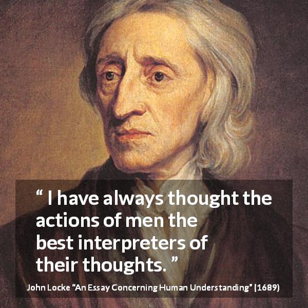 John Locke quote about thought from An Essay Concerning Human Understanding - I have always thought the actions of men the best interpreters of their thoughts.