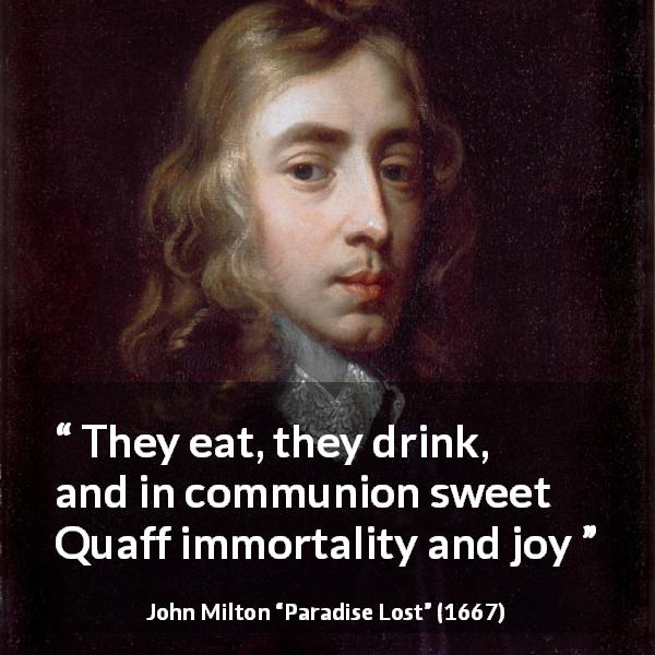 John Milton quote about eating from Paradise Lost - They eat, they drink, and in communion sweet
Quaff immortality and joy