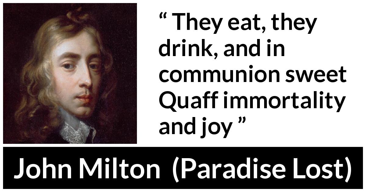 John Milton quote about eating from Paradise Lost - They eat, they drink, and in communion sweet
Quaff immortality and joy