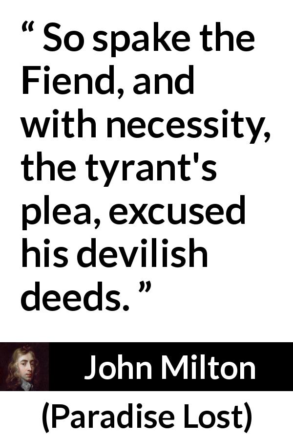 John Milton quote about evil from Paradise Lost - So spake the Fiend, and with necessity, the tyrant's plea, excused his devilish deeds.