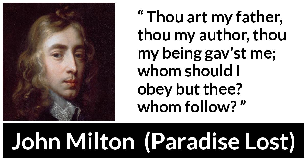 John Milton quote about father from Paradise Lost - Thou art my father, thou my author, thou my being gav'st me; whom should I obey but thee? whom follow?