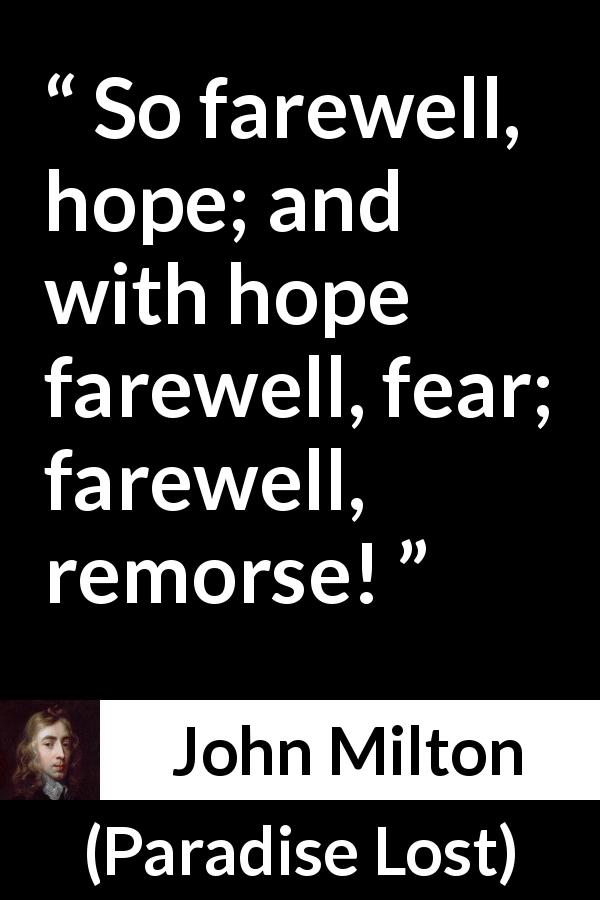 John Milton quote about fear from Paradise Lost - So farewell, hope; and with hope farewell, fear; farewell, remorse!