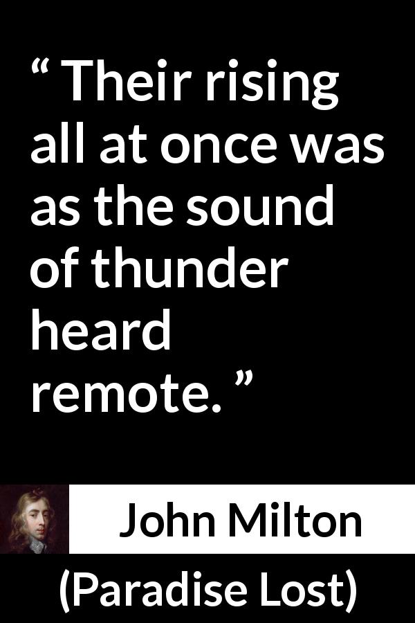 John Milton quote about rising from Paradise Lost - Their rising all at once was as the sound of thunder heard remote.