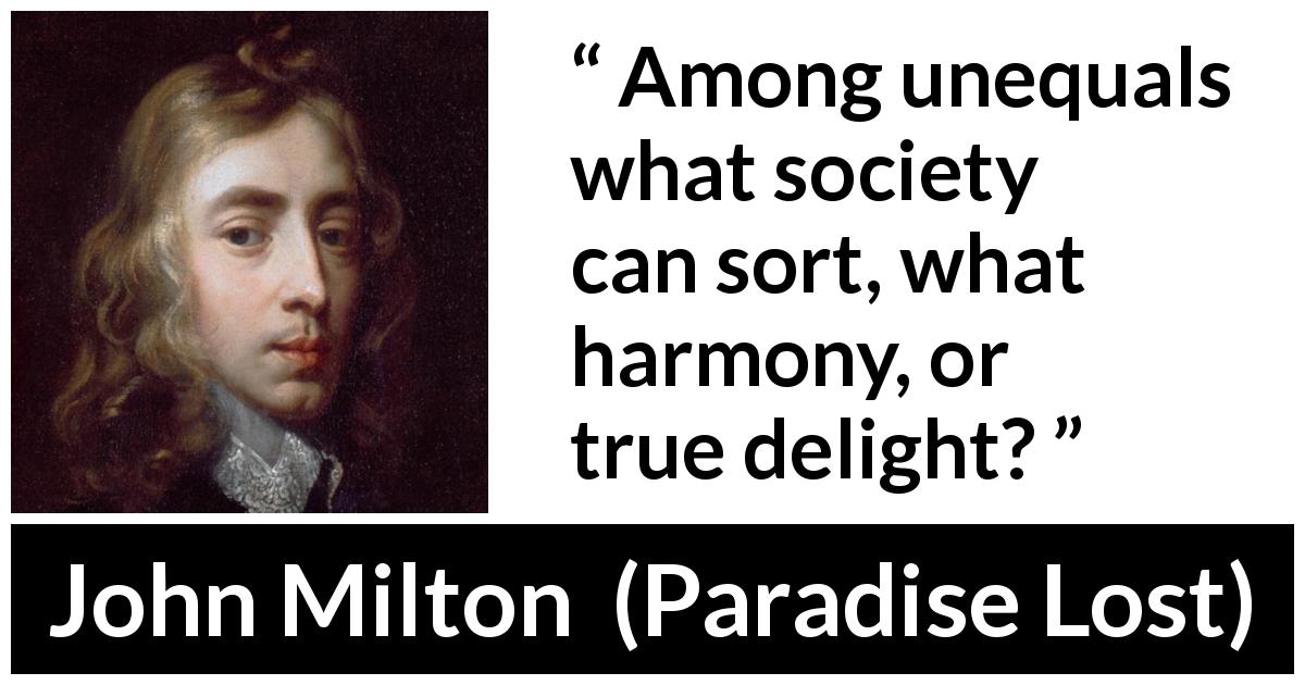 John Milton quote about society from Paradise Lost - Among unequals what society can sort, what harmony, or true delight?
