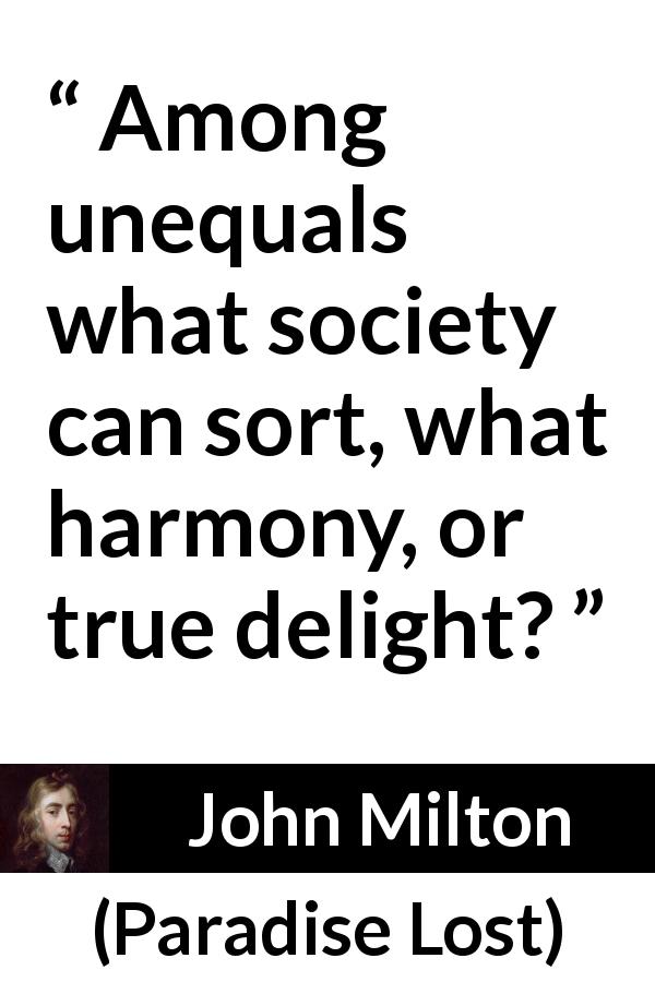 John Milton quote about society from Paradise Lost - Among unequals what society can sort, what harmony, or true delight?