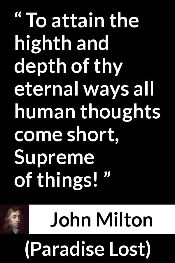 John Milton quote about thought from Paradise Lost - To attain the highth and depth of thy eternal ways all human thoughts come short, Supreme of things!