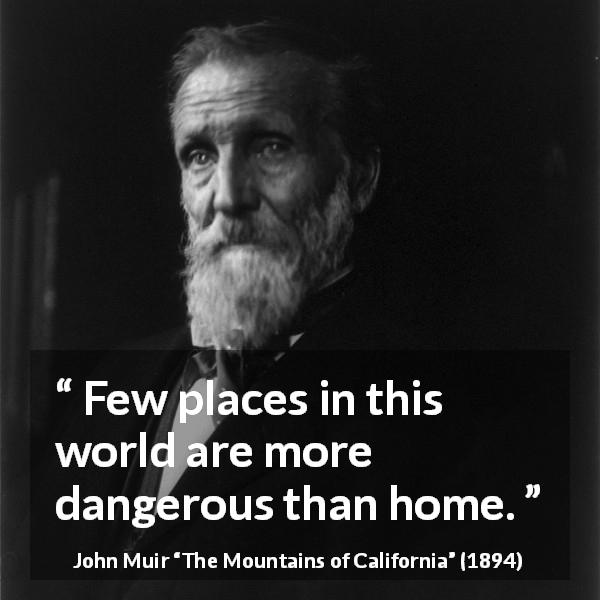 John Muir quote about danger from The Mountains of California - Few places in this world are more dangerous than home.