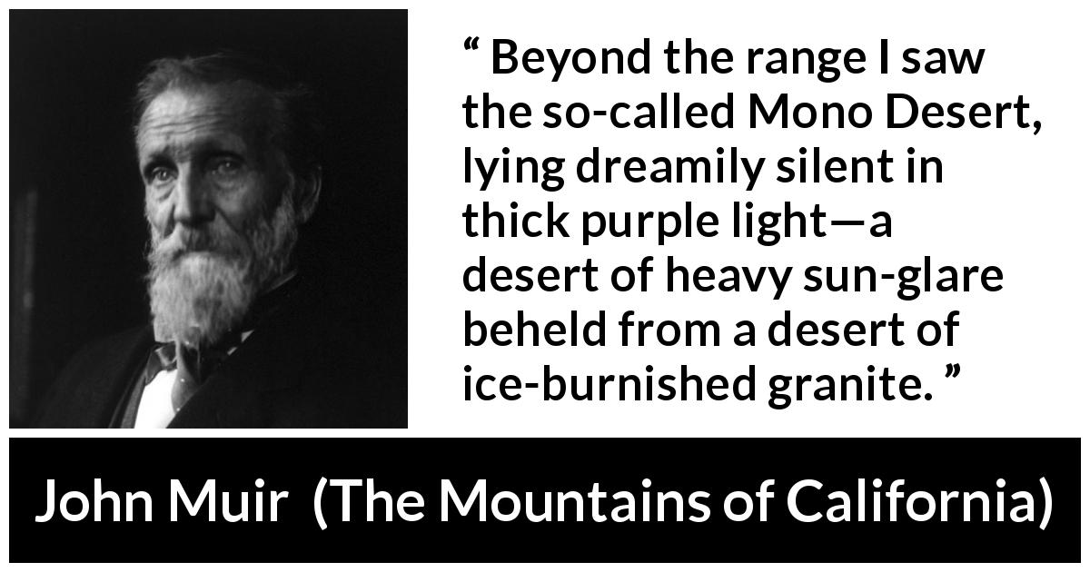 John Muir quote about nature from The Mountains of California - Beyond the range I saw the so-called Mono Desert, lying dreamily silent in thick purple light—a desert of heavy sun-glare beheld from a desert of ice-burnished granite.