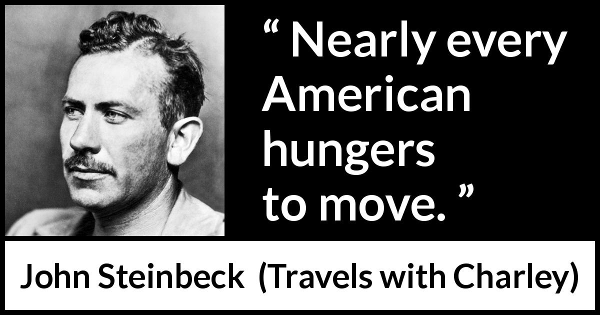 John Steinbeck quote about America from Travels with Charley - Nearly every American hungers to move.