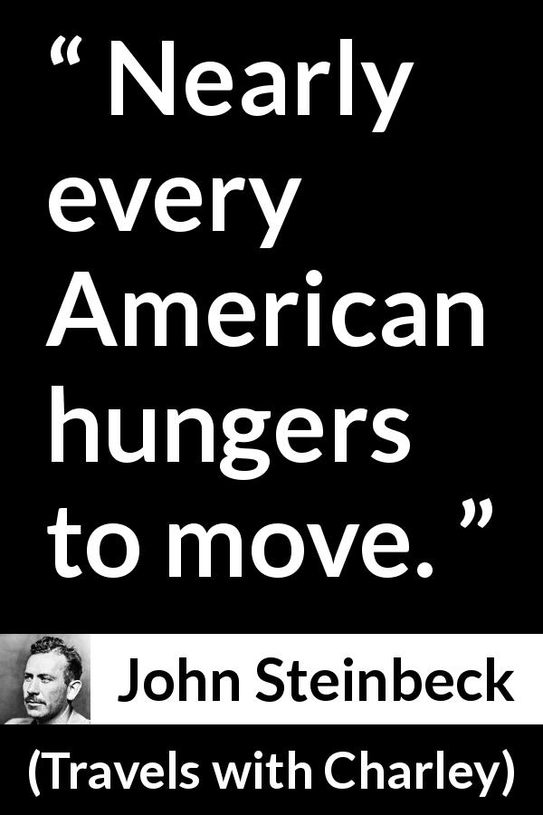 John Steinbeck quote about America from Travels with Charley - Nearly every American hungers to move.