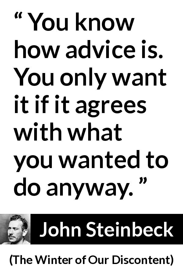 John Steinbeck quote about advice from The Winter of Our Discontent - You know how advice is. You only want it if it agrees with what you wanted to do anyway.