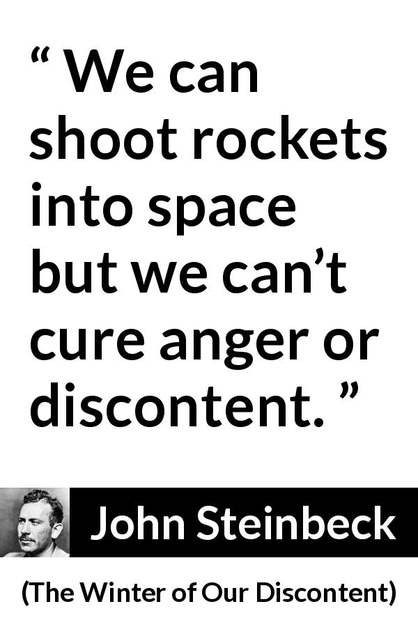 John Steinbeck quote about anger from The Winter of Our Discontent - We can shoot rockets into space but we can’t cure anger or discontent.