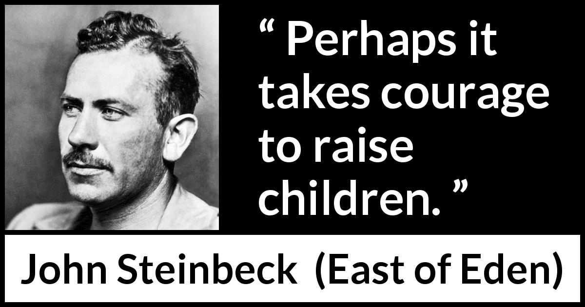 John Steinbeck quote about courage from East of Eden - Perhaps it takes courage to raise children.